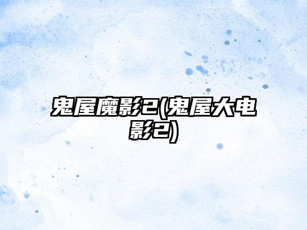 鬼屋魔影2(鬼屋大电影2)