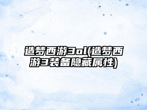 造梦西游3ol(造梦西游3装备隐藏属性)
