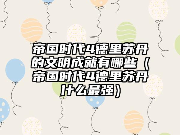 帝国时代4德里苏丹的文明成就有哪些（帝国时代4德里苏丹什么最强）