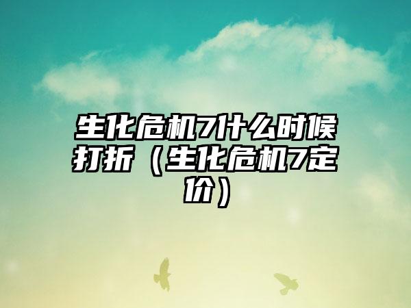 生化危机7什么时候打折（生化危机7定价）