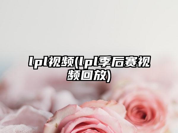lpl视频(lpl季后赛视频回放)