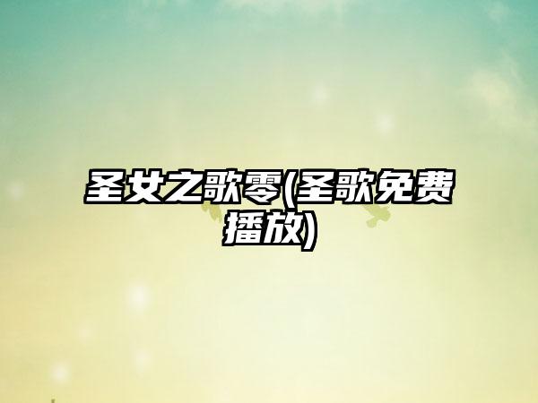 圣女之歌零(圣歌免费播放)