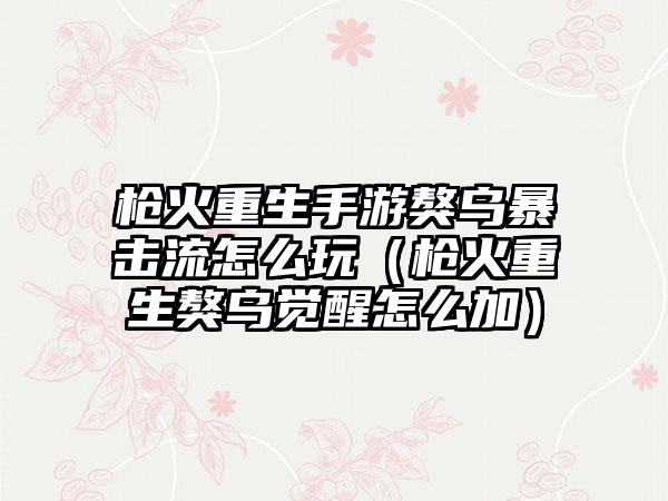 枪火重生手游獒乌暴击流怎么玩（枪火重生獒乌觉醒怎么加）