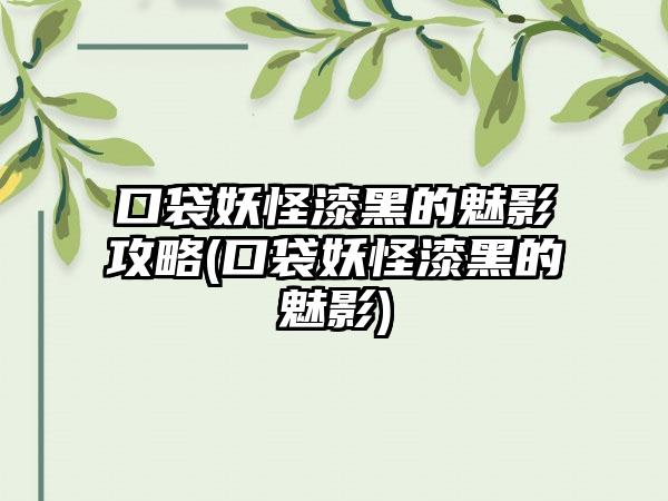 口袋妖怪漆黑的魅影攻略(口袋妖怪漆黑的魅影)