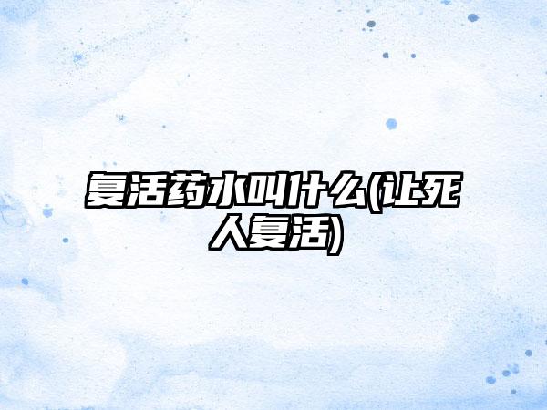 复活药水叫什么(让死人复活)