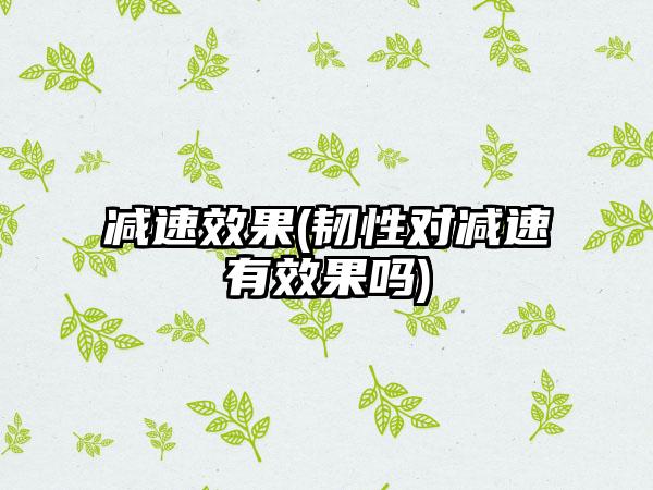 减速效果(韧性对减速有效果吗)