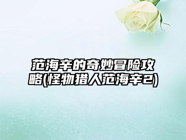 范海辛的奇妙冒险攻略(怪物猎人范海辛2)