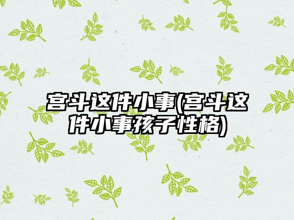 宫斗这件小事(宫斗这件小事孩子性格)