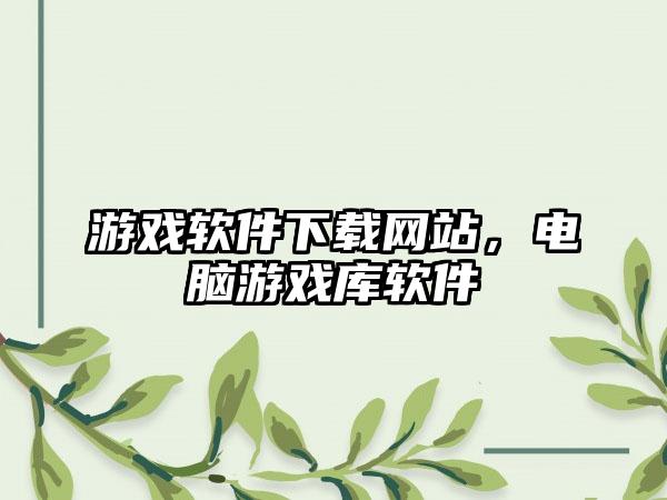 游戏软件下载网站，电脑游戏库软件