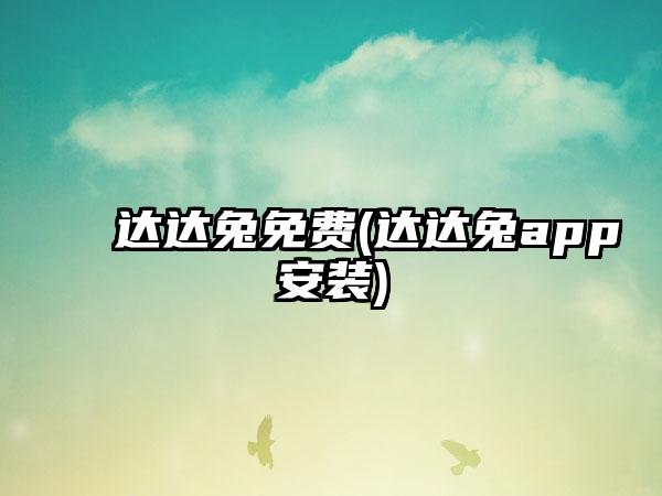 达达兔免费(达达兔app安装)