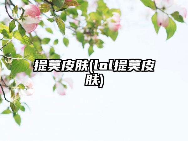 提莫皮肤(lol提莫皮肤)
