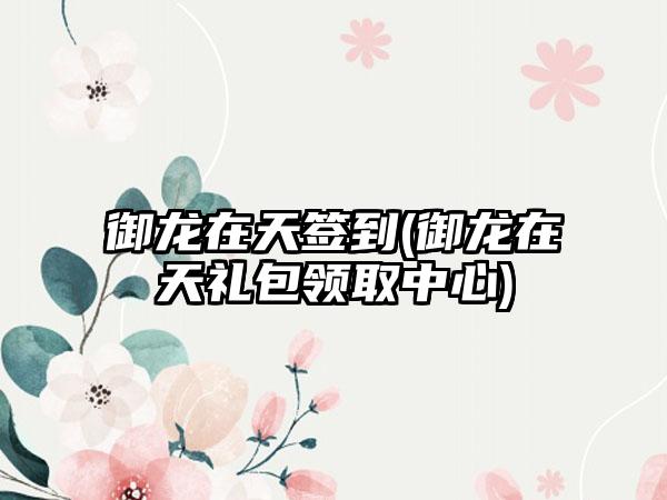 御龙在天签到(御龙在天礼包领取中心)