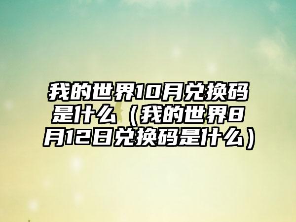 我的世界10月兑换码是什么（我的世界8月12日兑换码是什么）