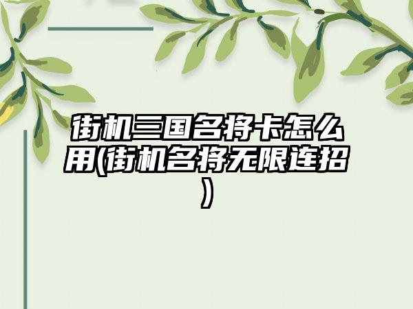 街机三国名将卡怎么用(街机名将无限连招)