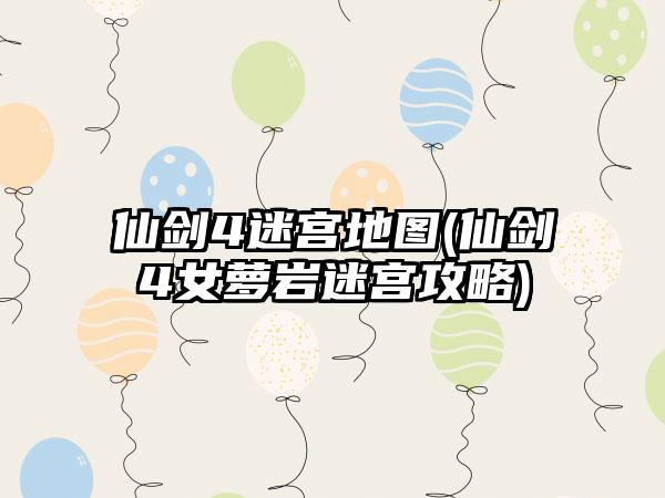仙剑4迷宫地图(仙剑4女萝岩迷宫攻略)