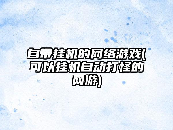 自带挂机的网络游戏(可以挂机自动打怪的网游)
