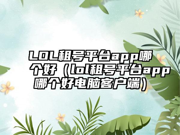 LOL租号平台app哪个好（lol租号平台app哪个好电脑客户端）
