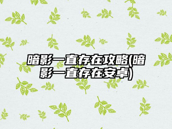 暗影一直存在攻略(暗影一直存在安卓)