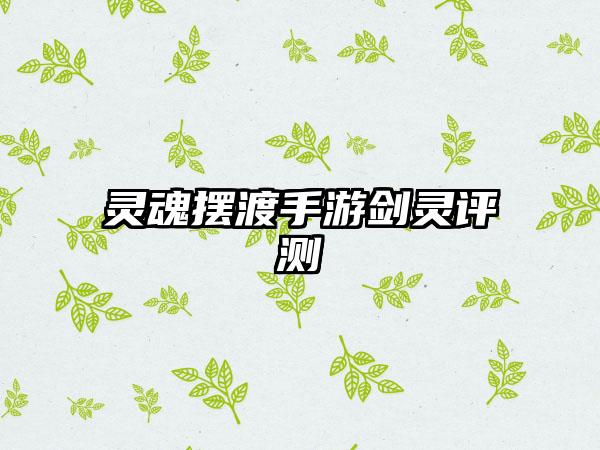 灵魂摆渡手游剑灵评测