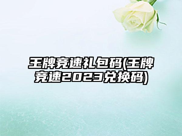 王牌竞速礼包码(王牌竞速2023兑换码)