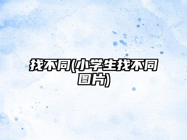 找不同(小学生找不同图片)