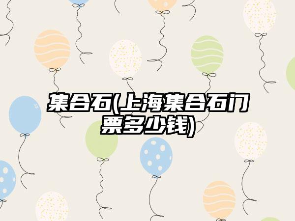 集合石(上海集合石门票多少钱)