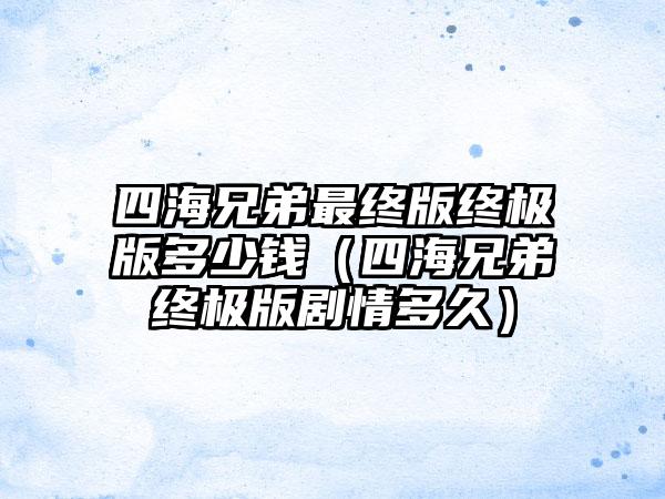 四海兄弟最终版终极版多少钱（四海兄弟终极版剧情多久）