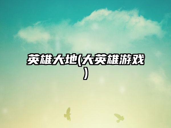 英雄大地(大英雄游戏)