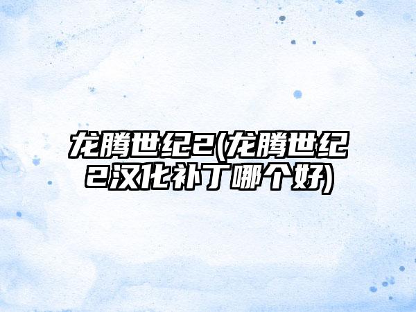 龙腾世纪2(龙腾世纪2汉化补丁哪个好)