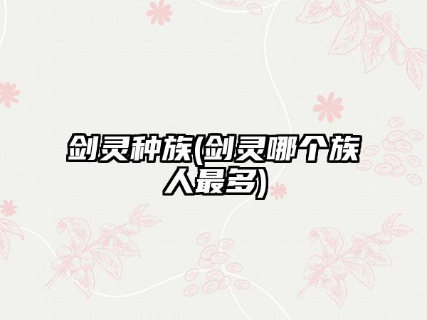 剑灵种族(剑灵哪个族人最多)