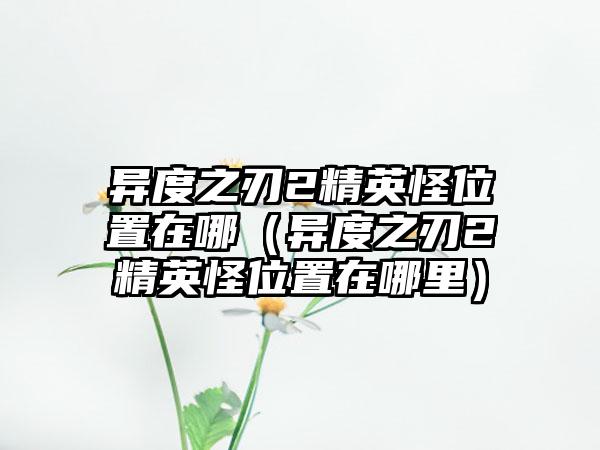 异度之刃2精英怪位置在哪（异度之刃2精英怪位置在哪里）