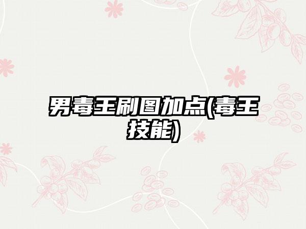 男毒王刷图加点(毒王技能)
