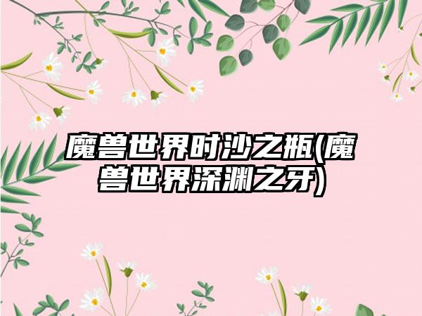 魔兽世界时沙之瓶(魔兽世界深渊之牙)