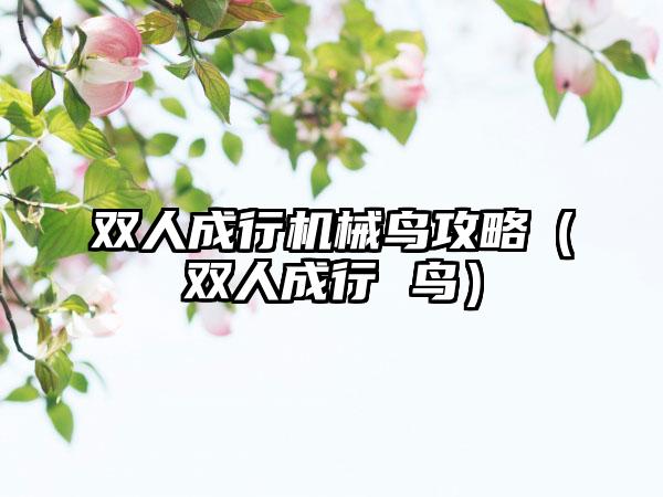 双人成行机械鸟攻略（双人成行 鸟）