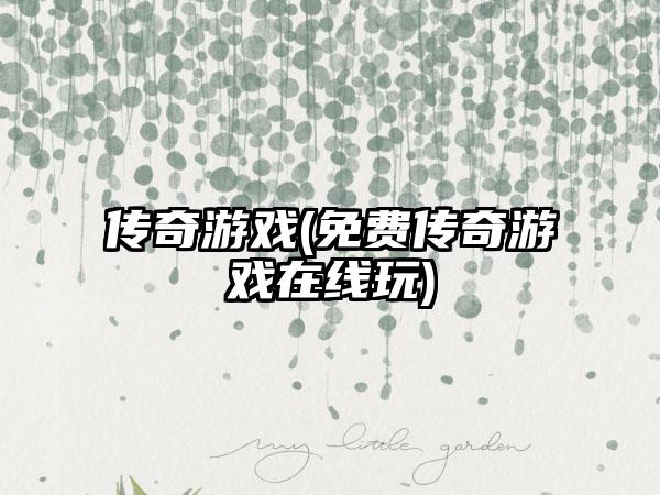 传奇游戏(免费传奇游戏在线玩)