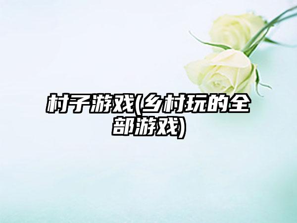 村子游戏(乡村玩的全部游戏)