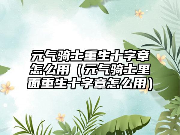 元气骑士重生十字章怎么用（元气骑士里面重生十字章怎么用）