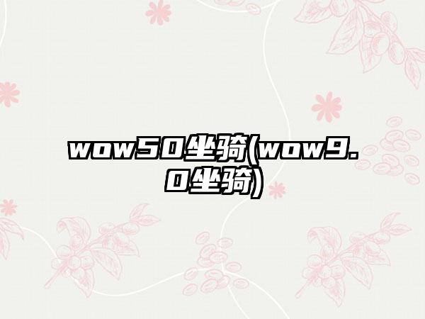wow50坐骑(wow9.0坐骑)