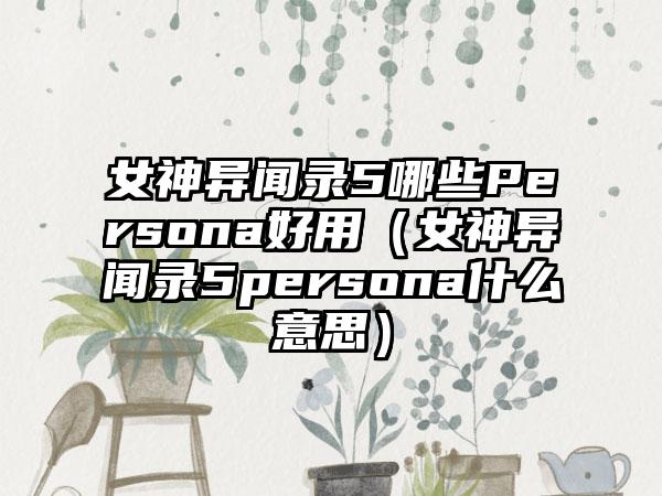 女神异闻录5哪些Persona好用（女神异闻录5persona什么意思）