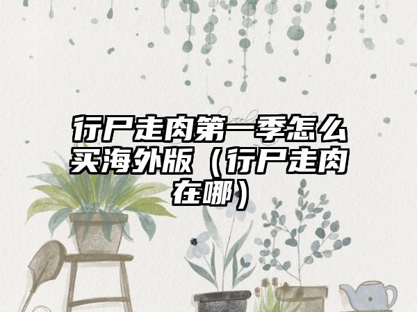 行尸走肉第一季怎么买海外版（行尸走肉在哪）