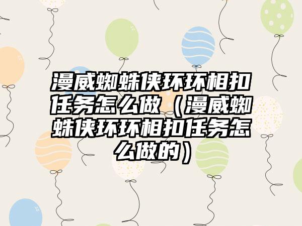 漫威蜘蛛侠环环相扣任务怎么做（漫威蜘蛛侠环环相扣任务怎么做的）