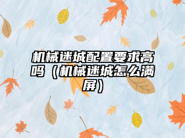 机械迷城配置要求高吗（机械迷城怎么满屏）