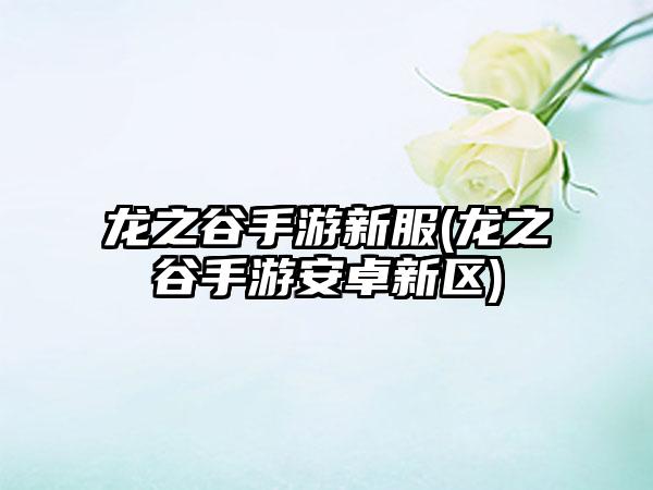 龙之谷手游新服(龙之谷手游安卓新区)