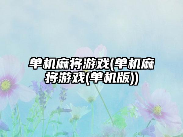 单机麻将游戏(单机麻将游戏(单机版))