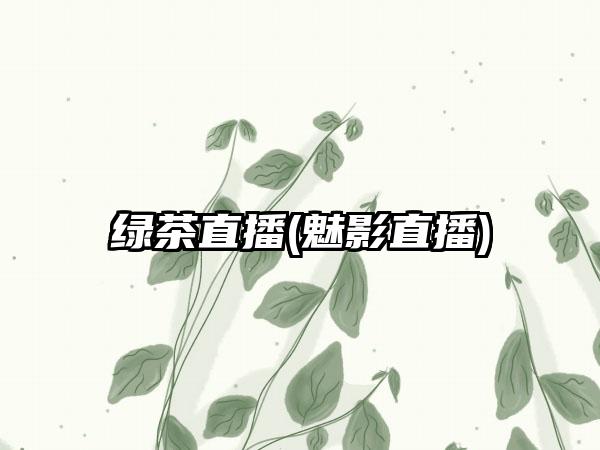 绿茶直播(魅影直播)
