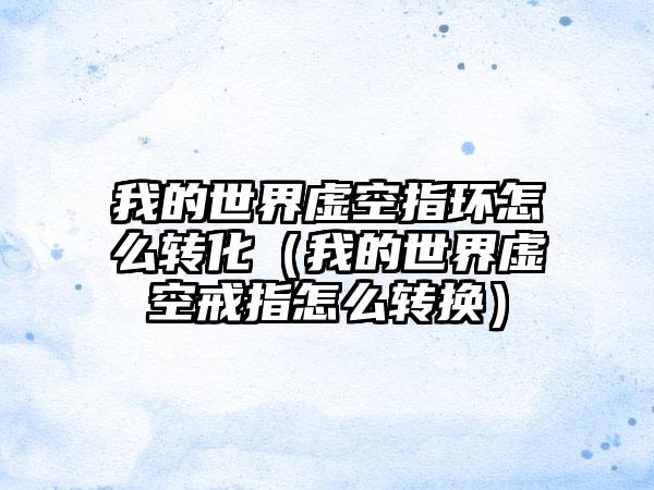 我的世界虚空指环怎么转化（我的世界虚空戒指怎么转换）