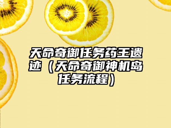 天命奇御任务药王遗迹（天命奇御神机岛任务流程）