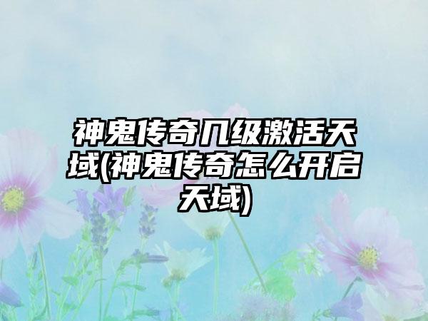 神鬼传奇几级激活天域(神鬼传奇怎么开启天域)