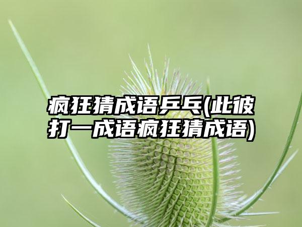 疯狂猜成语乒乓(此彼打一成语疯狂猜成语)