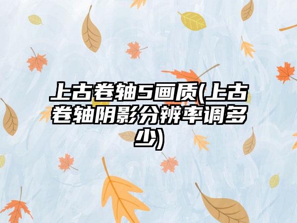 上古卷轴5画质(上古卷轴阴影分辨率调多少)